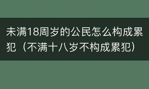 未满18周岁的公民怎么构成累犯（不满十八岁不构成累犯）