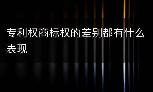 专利权商标权的差别都有什么表现