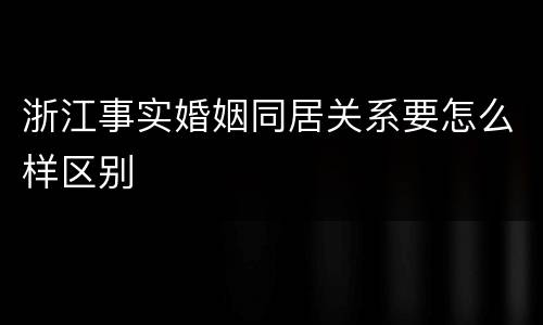 浙江事实婚姻同居关系要怎么样区别