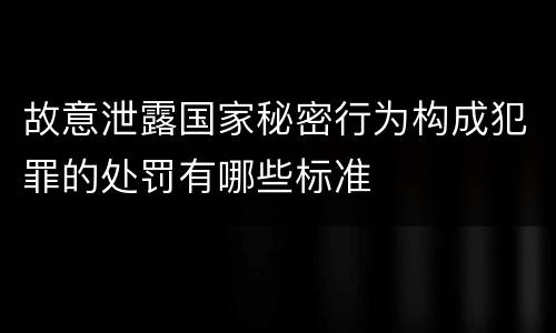 故意泄露国家秘密行为构成犯罪的处罚有哪些标准