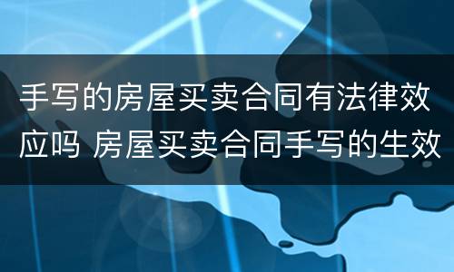 手写的房屋买卖合同有法律效应吗 房屋买卖合同手写的生效吗