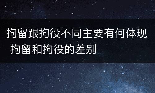 拘留跟拘役不同主要有何体现 拘留和拘役的差别
