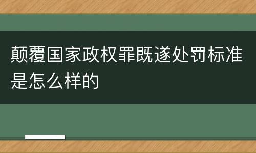 颠覆国家政权罪既遂处罚标准是怎么样的