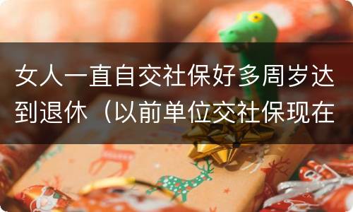 女人一直自交社保好多周岁达到退休（以前单位交社保现在自己交,女性退休年龄）