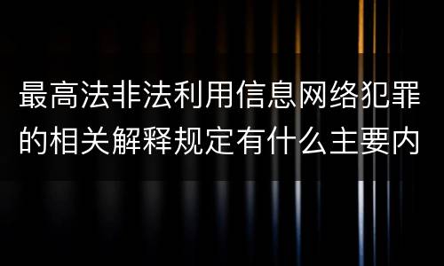 最高法非法利用信息网络犯罪的相关解释规定有什么主要内容