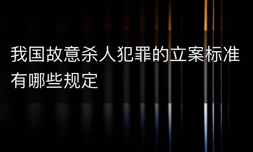我国故意杀人犯罪的立案标准有哪些规定