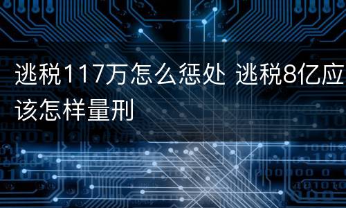 逃税117万怎么惩处 逃税8亿应该怎样量刑