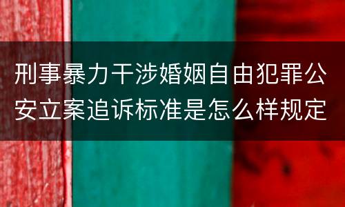 刑事暴力干涉婚姻自由犯罪公安立案追诉标准是怎么样规定