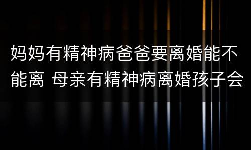 妈妈有精神病爸爸要离婚能不能离 母亲有精神病离婚孩子会判给谁