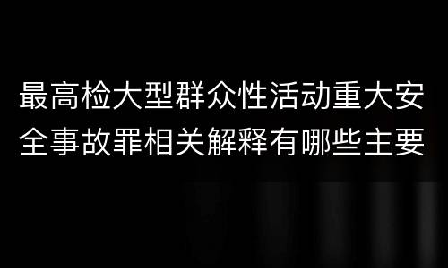 最高检大型群众性活动重大安全事故罪相关解释有哪些主要内容