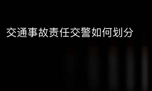 交通事故责任交警如何划分