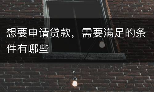 想要申请贷款，需要满足的条件有哪些