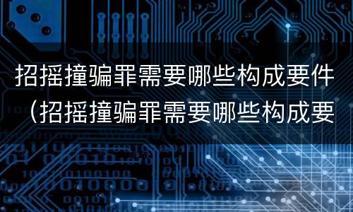 招摇撞骗罪需要哪些构成要件（招摇撞骗罪需要哪些构成要件）