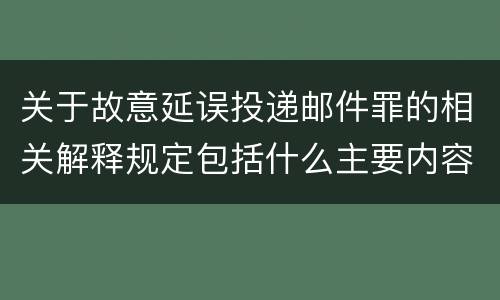 关于故意延误投递邮件罪的相关解释规定包括什么主要内容