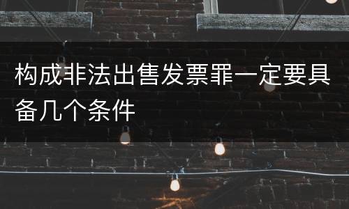 构成非法出售发票罪一定要具备几个条件