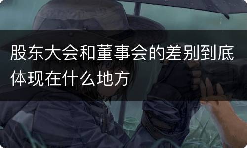 股东大会和董事会的差别到底体现在什么地方