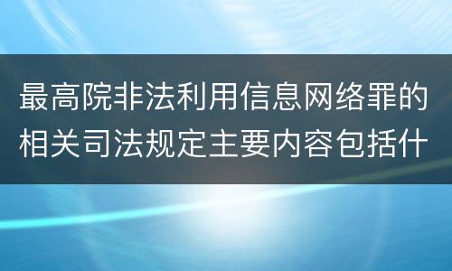 最高院非法利用信息网络罪的相关司法规定主要内容包括什么