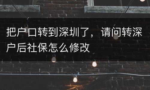 把户口转到深圳了，请问转深户后社保怎么修改