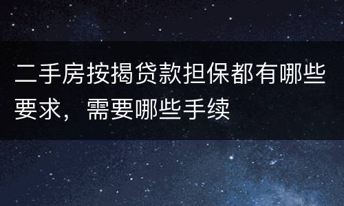 二手房按揭贷款担保都有哪些要求，需要哪些手续
