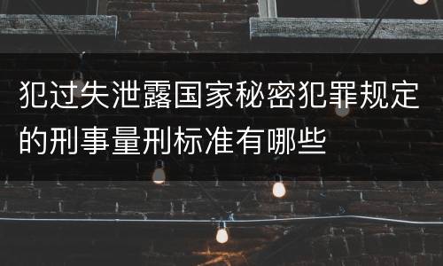 犯过失泄露国家秘密犯罪规定的刑事量刑标准有哪些