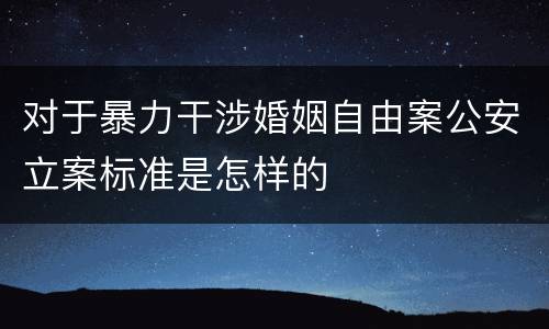 对于暴力干涉婚姻自由案公安立案标准是怎样的