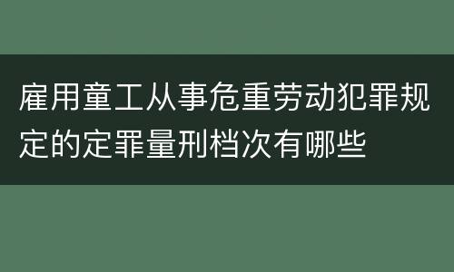 雇用童工从事危重劳动犯罪规定的定罪量刑档次有哪些