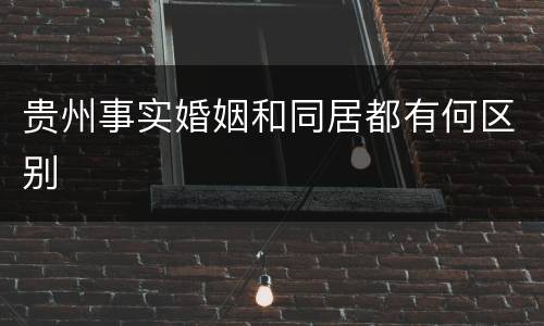 贵州事实婚姻和同居都有何区别