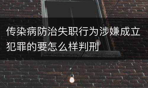 传染病防治失职行为涉嫌成立犯罪的要怎么样判刑