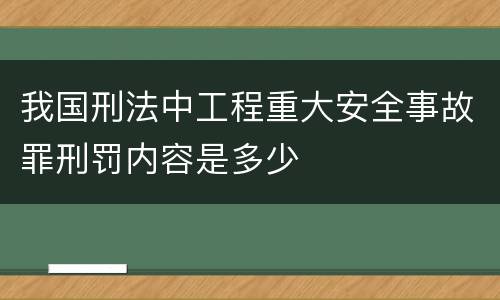 我国刑法中工程重大安全事故罪刑罚内容是多少