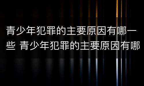 青少年犯罪的主要原因有哪一些 青少年犯罪的主要原因有哪一些方面