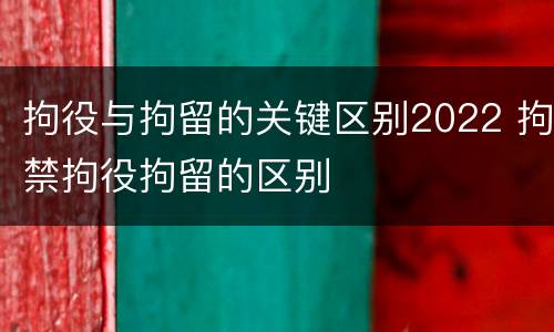 拘役与拘留的关键区别2022 拘禁拘役拘留的区别