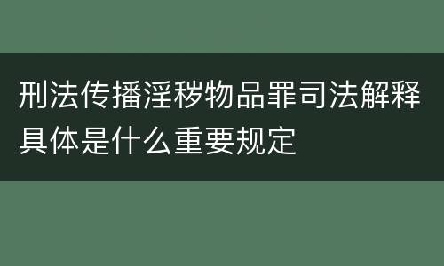 刑法传播淫秽物品罪司法解释具体是什么重要规定