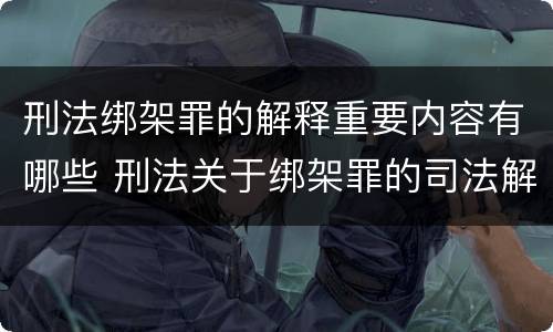 刑法绑架罪的解释重要内容有哪些 刑法关于绑架罪的司法解释