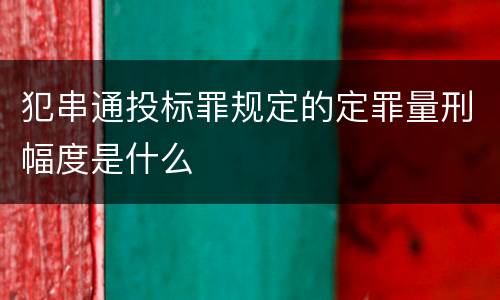犯串通投标罪规定的定罪量刑幅度是什么