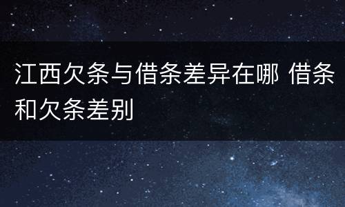 江西欠条与借条差异在哪 借条和欠条差别