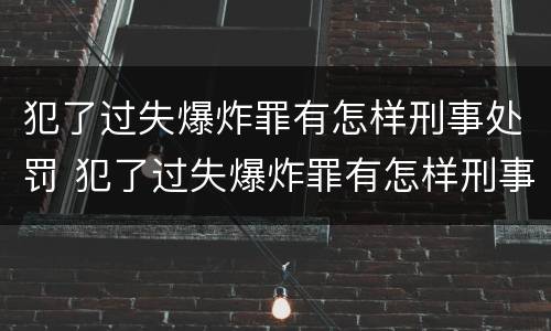 犯了过失爆炸罪有怎样刑事处罚 犯了过失爆炸罪有怎样刑事处罚案例