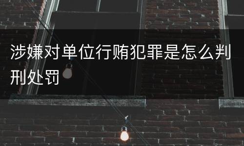 涉嫌对单位行贿犯罪是怎么判刑处罚