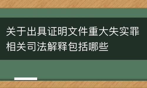 关于出具证明文件重大失实罪相关司法解释包括哪些