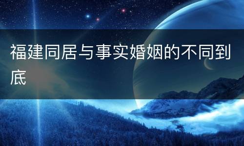 福建同居与事实婚姻的不同到底