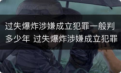 过失爆炸涉嫌成立犯罪一般判多少年 过失爆炸涉嫌成立犯罪一般判多少年呢