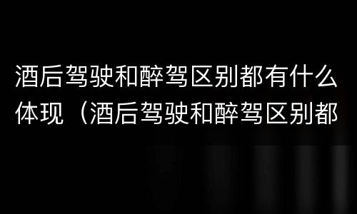 酒后驾驶和醉驾区别都有什么体现（酒后驾驶和醉驾区别都有什么体现呢）