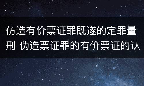 仿造有价票证罪既遂的定罪量刑 伪造票证罪的有价票证的认定