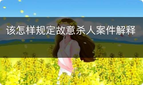 该怎样规定故意杀人案件解释