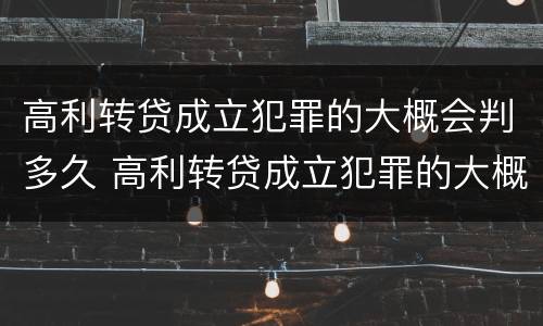 高利转贷成立犯罪的大概会判多久 高利转贷成立犯罪的大概会判多久刑期