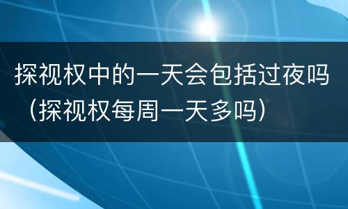 探视权中的一天会包括过夜吗（探视权每周一天多吗）