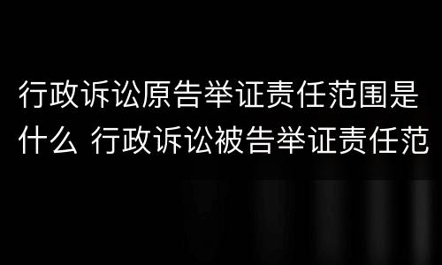 行政诉讼原告举证责任范围是什么 行政诉讼被告举证责任范围