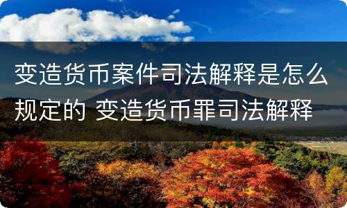 变造货币案件司法解释是怎么规定的 变造货币罪司法解释