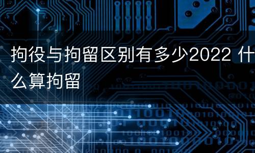 拘役与拘留区别有多少2022 什么算拘留