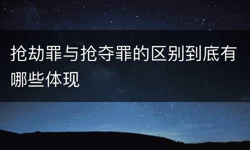 抢劫罪与抢夺罪的区别到底有哪些体现