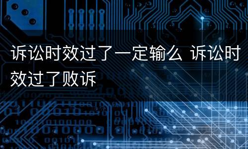 诉讼时效过了一定输么 诉讼时效过了败诉